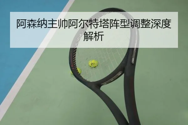 阿森纳主帅阿尔特塔阵型调整深度解析